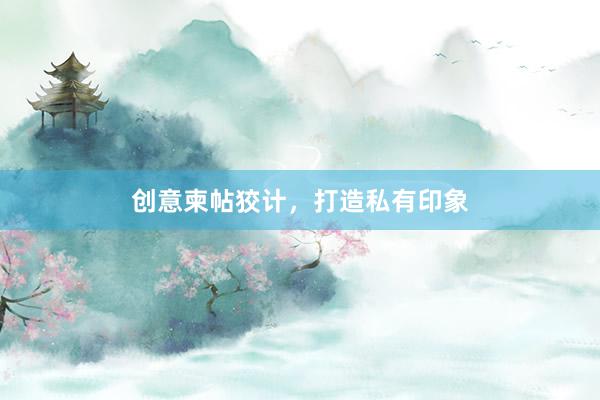 创意柬帖狡计，打造私有印象