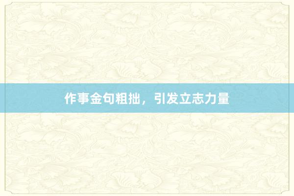 作事金句粗拙,引发立志力量