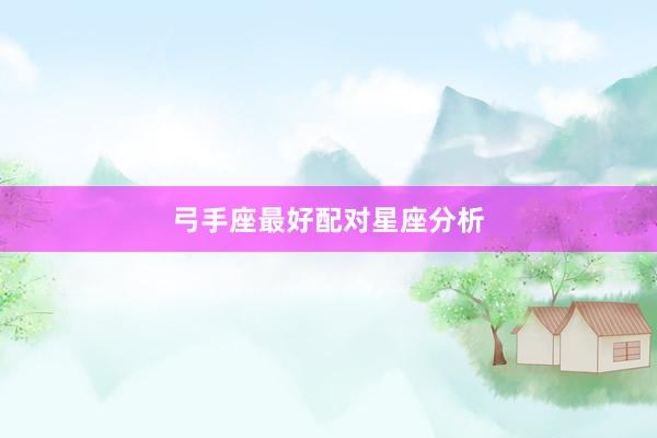 弓手座最好配对星座分析