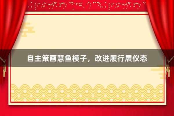 自主策画慧鱼模子,改进履行展仪态