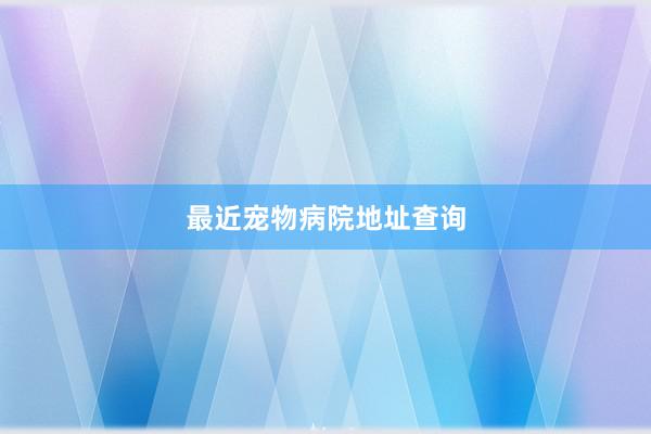 最近宠物病院地址查询